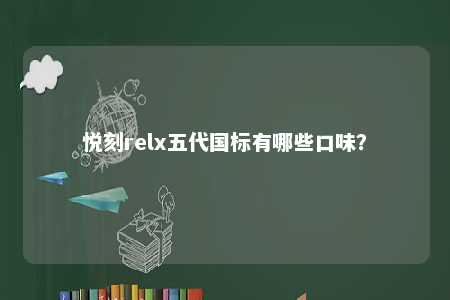 悦刻relx五代国标有哪些口味
？ 